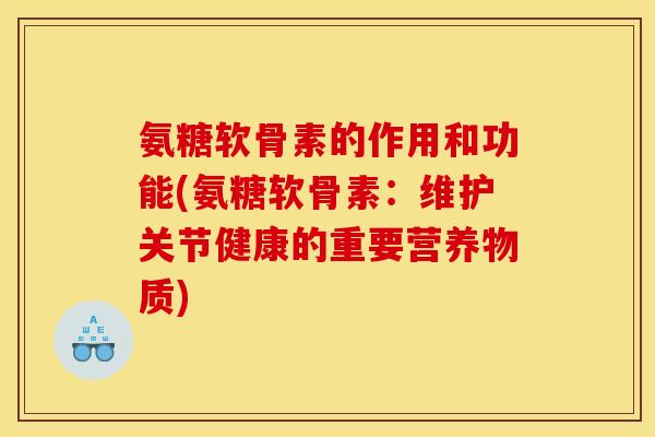 氨糖软骨素的作用和功能(氨糖软骨素:维护关节健康的重要营养物质) 氨糖软骨素的作用和功能(氨糖软骨素:维护关节健康的重要营养物质)