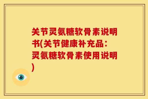 关节灵氨糖软骨素说明书(关节健康补充品：灵氨糖软骨素使用说明)