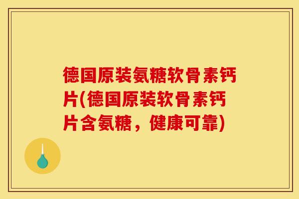德国原装氨糖软骨素钙片(德国原装软骨素钙片含氨糖,健康可靠) 德国原装氨糖软骨素钙片(德国原装软骨素钙片含氨糖,健康可靠)