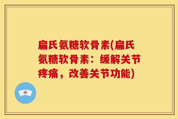 扁氏氨糖软骨素(扁氏氨糖软骨素:缓解关节,改善关节功能) 扁氏氨糖软骨素(扁氏氨糖软骨素:缓解关节,改善关节功能)