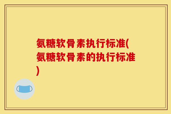 氨糖软骨素执行标准(氨糖软骨素的执行标准)