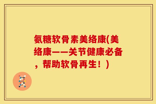 氨糖软骨素美络康(美络康——关节健康必备，帮助软骨再生！)