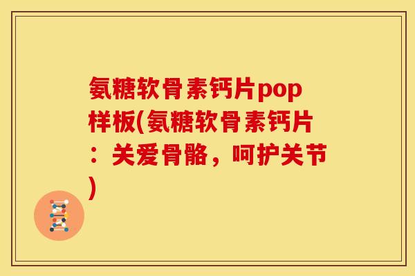 氨糖软骨素钙片pop样板(氨糖软骨素钙片：关爱骨骼，呵护关节)