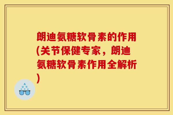 朗迪氨糖软骨素的作用(关节保健专家,朗迪氨糖软骨素作用全解析) 朗迪氨糖软骨素的作用(关节保健专家,朗迪氨糖软骨素作用全解析)