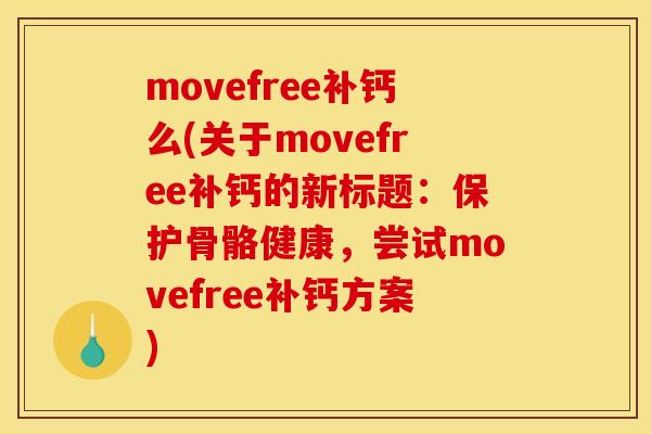 movefree补钙么(关于movefree补钙的新标题：保护骨骼健康，尝试movefree补钙方案)