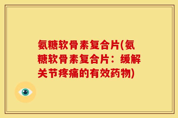 氨糖软骨素复合片(氨糖软骨素复合片:缓解关节的有效) 氨糖软骨素复合片(氨糖软骨素复合片:缓解关节的有效)