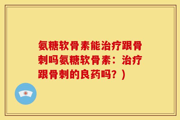 氨糖软骨素能跟吗氨糖软骨素：跟的良药吗？)