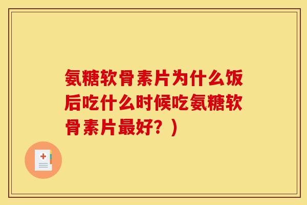 氨糖软骨素片为什么饭后吃什么时候吃氨糖软骨素片好?) 氨糖软骨素片为什么饭后吃什么时候吃氨糖软骨素片好?)