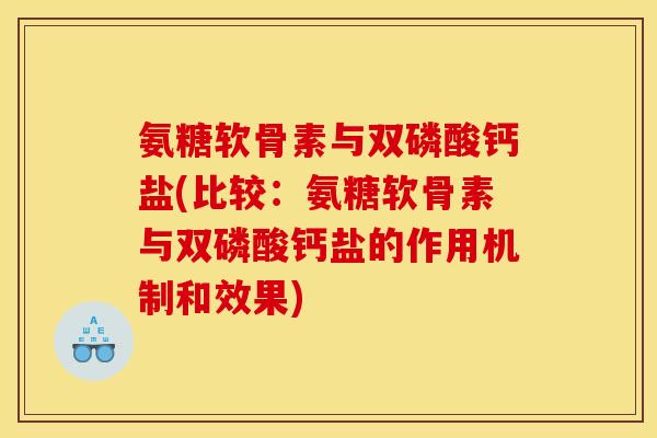 氨糖软骨素与双磷酸钙盐(比较:氨糖软骨素与双磷酸钙盐的作用机制和效果) 氨糖软骨素与双磷酸钙盐(比较:氨糖软骨素与双磷酸钙盐的作用机制和效果)