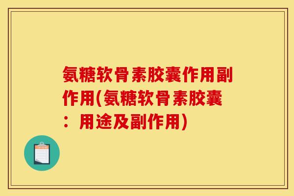 氨糖软骨素胶囊作用副作用(氨糖软骨素胶囊：用途及副作用)