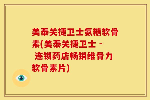 美泰关捷卫士氨糖软骨素(美泰关捷卫士 - 连锁药店畅销维骨力软骨素片)