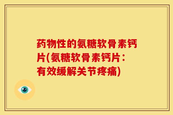 性的氨糖软骨素钙片(氨糖软骨素钙片：有效缓解关节)