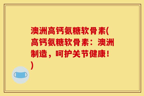 澳洲高钙氨糖软骨素(高钙氨糖软骨素：澳洲制造，呵护关节健康！)