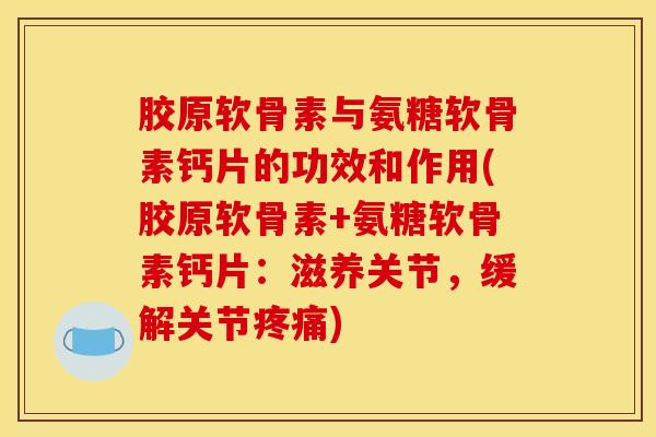 胶原软骨素与氨糖软骨素钙片的功效和作用(胶原软骨素+氨糖软骨素钙片：滋养关节，缓解关节)