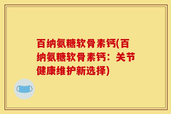 百纳氨糖软骨素钙(百纳氨糖软骨素钙:关节健康维护新选择) 百纳氨糖软骨素钙(百纳氨糖软骨素钙:关节健康维护新选择)