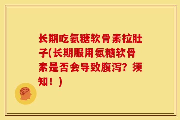 长期吃氨糖软骨素拉肚子(长期服用氨糖软骨素是否会导致？须知！)