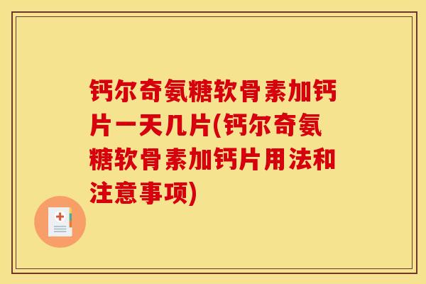 钙尔奇氨糖软骨素加钙片一天几片(钙尔奇氨糖软骨素加钙片用法和注意事项) 钙尔奇氨糖软骨素加钙片一天几片(钙尔奇氨糖软骨素加钙片用法和注意事项)