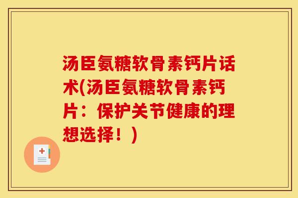 汤臣氨糖软骨素钙片话术(汤臣氨糖软骨素钙片:保护关节健康的理想选择!) 汤臣氨糖软骨素钙片话术(汤臣氨糖软骨素钙片:保护关节健康的理想选择!)