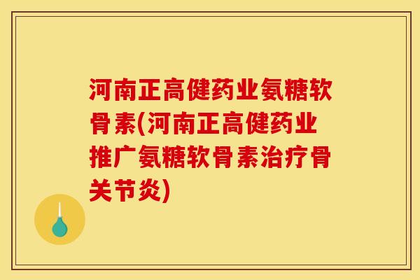 河南正高健药业氨糖软骨素(河南正高健药业推广氨糖软骨素骨) 河南正高健药业氨糖软骨素(河南正高健药业推广氨糖软骨素骨)