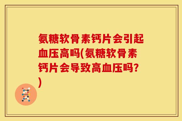 氨糖软骨素钙片会引起高吗(氨糖软骨素钙片会导致高吗？)