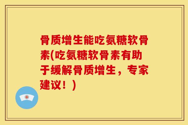 能吃氨糖软骨素(吃氨糖软骨素有助于缓解,专家建议!) 能吃氨糖软骨素(吃氨糖软骨素有助于缓解,专家建议!)