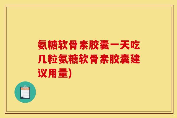 氨糖软骨素胶囊一天吃几粒氨糖软骨素胶囊建议用量) 氨糖软骨素胶囊一天吃几粒氨糖软骨素胶囊建议用量)