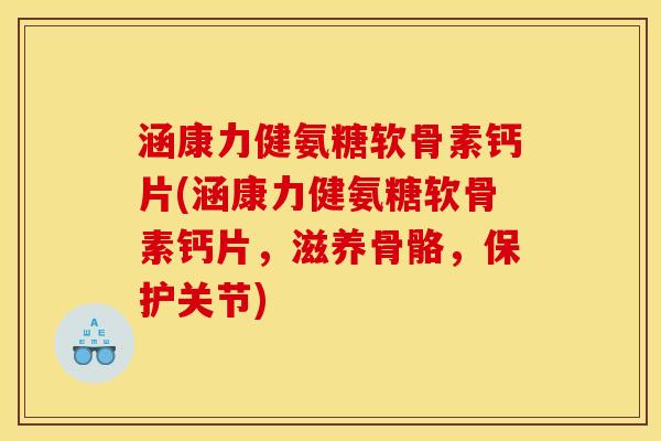涵康力健氨糖软骨素钙片(涵康力健氨糖软骨素钙片,滋养骨骼,保护关节) 涵康力健氨糖软骨素钙片(涵康力健氨糖软骨素钙片,滋养骨骼,保护关节)