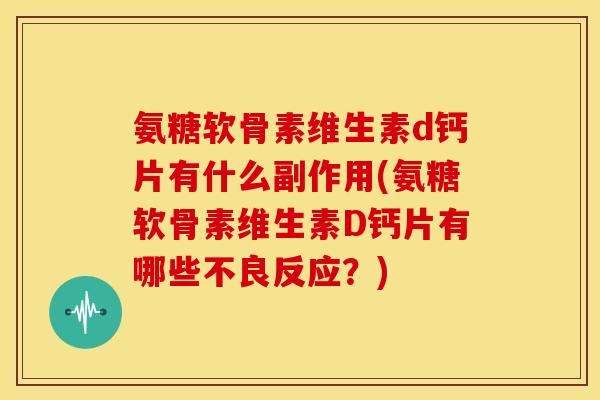 氨糖软骨素维生素d钙片有什么副作用(氨糖软骨素维生素D钙片有哪些不良反应?) 氨糖软骨素维生素d钙片有什么副作用(氨糖软骨素维生素D钙片有哪些不良反应?)
