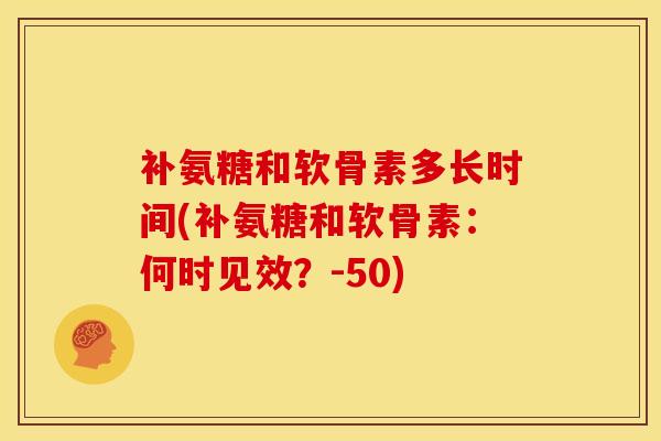 补氨糖和软骨素多长时间(补氨糖和软骨素：何时见效？-50)