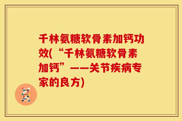 千林氨糖软骨素加钙功效(“千林氨糖软骨素加钙”——关节专家的良方)
