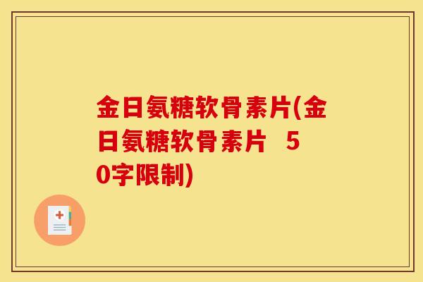 金日氨糖软骨素片(金日氨糖软骨素片 50字限制) 金日氨糖软骨素片(金日氨糖软骨素片 50字限制)