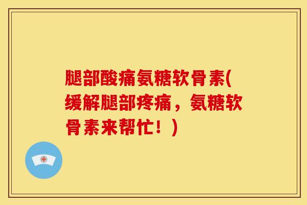 腿部酸痛氨糖软骨素(缓解腿部,氨糖软骨素来帮忙!) 腿部酸痛氨糖软骨素(缓解腿部,氨糖软骨素来帮忙!)