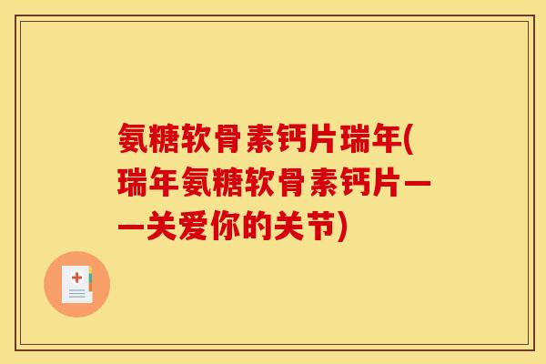 氨糖软骨素钙片瑞年(瑞年氨糖软骨素钙片——关爱你的关节) 氨糖软骨素钙片瑞年(瑞年氨糖软骨素钙片——关爱你的关节)
