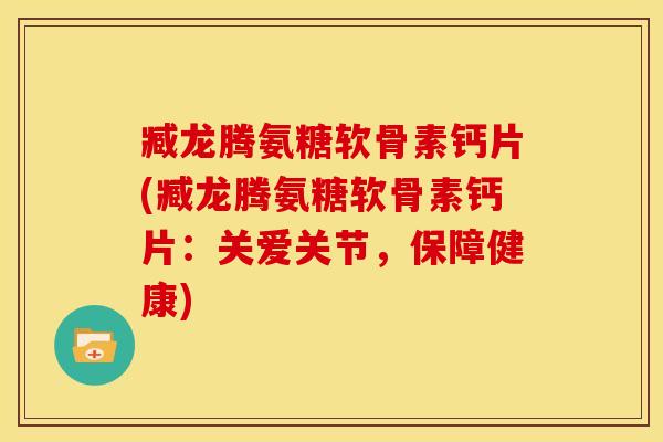 臧龙腾氨糖软骨素钙片(臧龙腾氨糖软骨素钙片:关爱关节,保障健康) 臧龙腾氨糖软骨素钙片(臧龙腾氨糖软骨素钙片:关爱关节,保障健康)