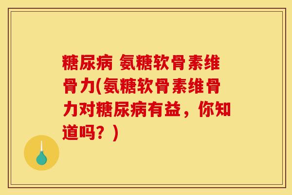  氨糖软骨素维骨力(氨糖软骨素维骨力对有益，你知道吗？)