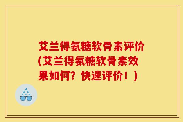 艾兰得氨糖软骨素评价(艾兰得氨糖软骨素效果如何？快速评价！)