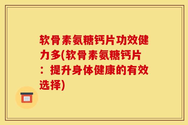 软骨素氨糖钙片功效健力多(软骨素氨糖钙片:提升身体健康的有效选择) 软骨素氨糖钙片功效健力多(软骨素氨糖钙片:提升身体健康的有效选择)