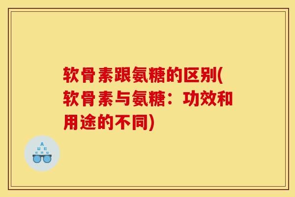 软骨素跟氨糖的区别(软骨素与氨糖：功效和用途的不同)