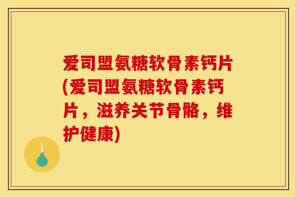 爱司盟氨糖软骨素钙片(爱司盟氨糖软骨素钙片,滋养关节骨骼,维护健康) 爱司盟氨糖软骨素钙片(爱司盟氨糖软骨素钙片,滋养关节骨骼,维护健康)