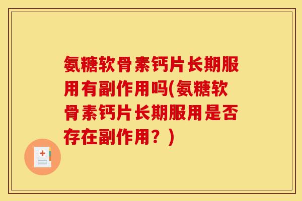 氨糖软骨素钙片长期服用有副作用吗(氨糖软骨素钙片长期服用是否存在副作用？)