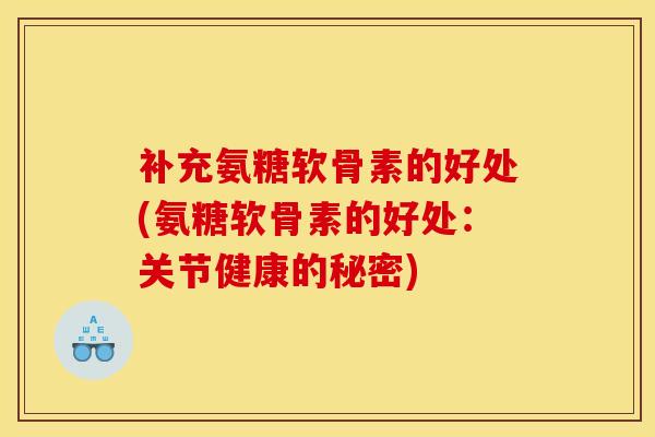 补充氨糖软骨素的好处(氨糖软骨素的好处:关节健康的秘密) 补充氨糖软骨素的好处(氨糖软骨素的好处:关节健康的秘密)