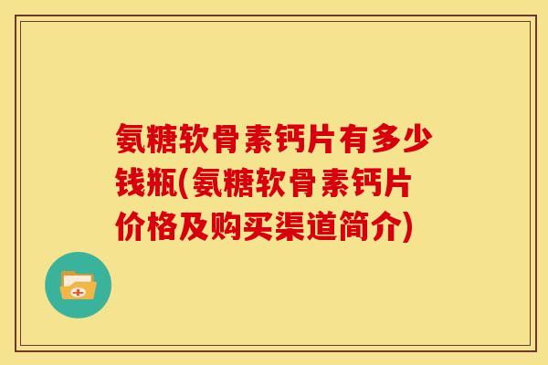 氨糖软骨素钙片有多少钱瓶(氨糖软骨素钙片价格及购买渠道简介) 氨糖软骨素钙片有多少钱瓶(氨糖软骨素钙片价格及购买渠道简介)