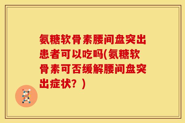 氨糖软骨素腰间盘突出患者可以吃吗(氨糖软骨素可否缓解腰间盘突出症状?) 氨糖软骨素腰间盘突出患者可以吃吗(氨糖软骨素可否缓解腰间盘突出症状?)