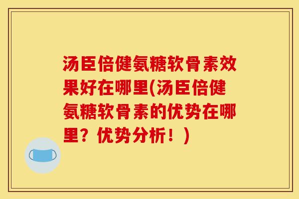 汤臣倍健氨糖软骨素效果好在哪里(汤臣倍健氨糖软骨素的优势在哪里?优势分析!) 汤臣倍健氨糖软骨素效果好在哪里(汤臣倍健氨糖软骨素的优势在哪里?优势分析!)