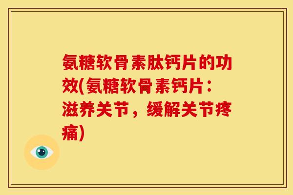 氨糖软骨素肽钙片的功效(氨糖软骨素钙片：滋养关节，缓解关节)