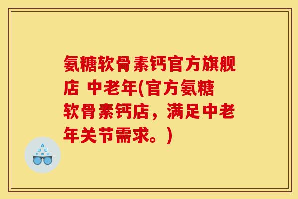 氨糖软骨素钙官方旗舰店 中老年(官方氨糖软骨素钙店，满足中老年关节需求。)