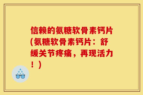 信赖的氨糖软骨素钙片(氨糖软骨素钙片：舒缓关节，再现活力！)