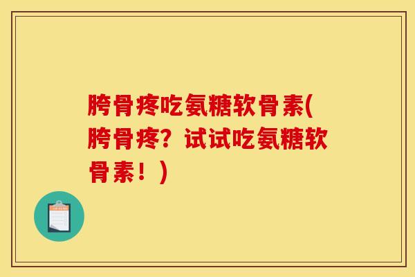 胯骨疼吃氨糖软骨素(胯骨疼？试试吃氨糖软骨素！)