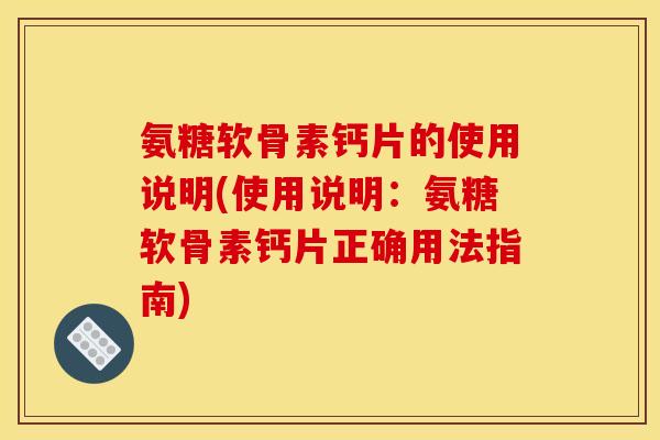 氨糖软骨素钙片的使用说明(使用说明:氨糖软骨素钙片正确用法指南) 氨糖软骨素钙片的使用说明(使用说明:氨糖软骨素钙片正确用法指南)
