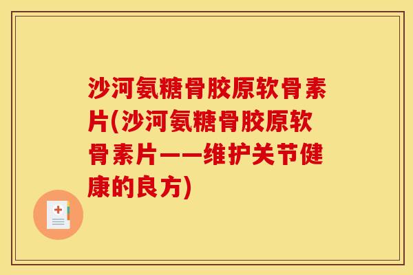 沙河氨糖骨胶原软骨素片(沙河氨糖骨胶原软骨素片——维护关节健康的良方)